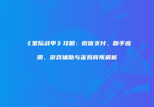 《星际战甲》攻略：微信支付、助手应用、游戏辅助与莲妈背叛解析