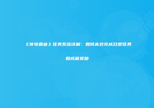 《传奇霸业》任务系统详解:如何高效完成日常任务和成就奖励