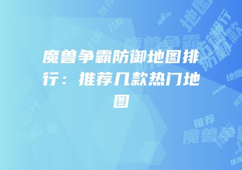 魔兽争霸防御地图排行：推荐几款热门地图