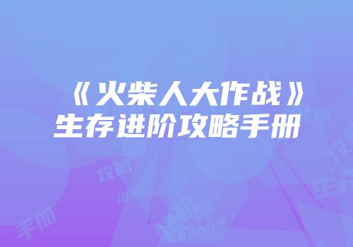 《火柴人大作战》生存进阶攻略手册