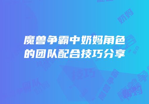 魔兽争霸中奶妈角色的团队配合技巧分享