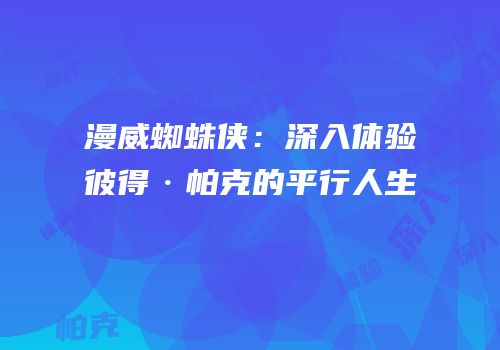 漫威蜘蛛侠：深入体验彼得·帕克的平行人生