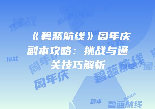 《碧蓝航线》周年庆副本攻略：挑战与通关技巧解析