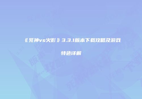 《死神vs火影》3.3.1版本下载攻略及游戏特色详解
