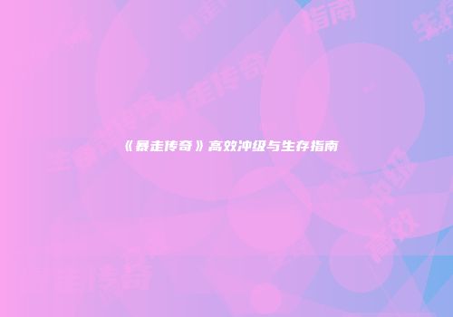 《暴走传奇》高效冲级与生存指南