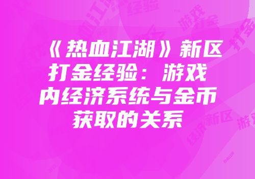 《热血江湖》新区打金经验：游戏内经济系统与金币获取的关系