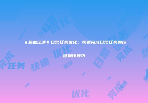 《热血江湖》日常任务优化：快速完成日常任务的按键操作技巧