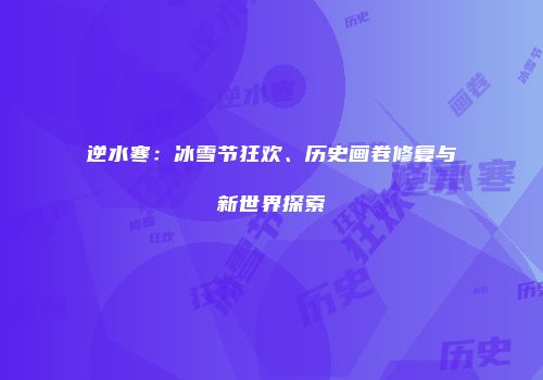 逆水寒：冰雪节狂欢、历史画卷修复与新世界探索
