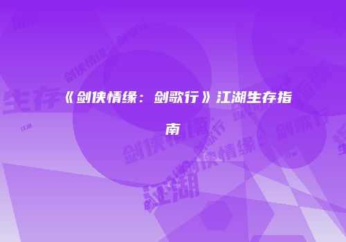 《剑侠情缘：剑歌行》江湖生存指南