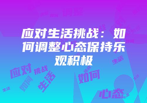 应对生活挑战：如何调整心态保持乐观积极