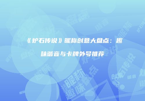《炉石传说》昵称创意大盘点：趣味谐音与卡牌外号推荐