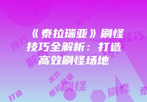 《泰拉瑞亚》刷怪技巧全解析：打造高效刷怪场地