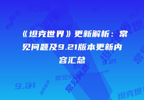 《坦克世界》更新解析：常见问题及9.21版本更新内容汇总