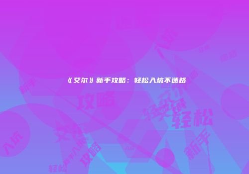 《艾尔》新手攻略：轻松入坑不迷路