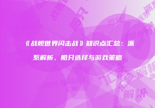 《战舰世界闪击战》知识点汇总：派系解析、船只选择与游戏策略
