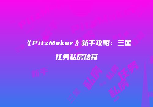 《PitzMaker》新手攻略：三星任务私房秘籍
