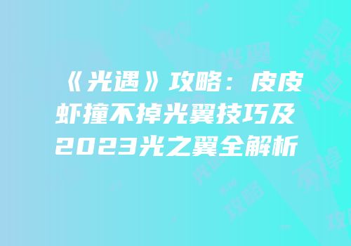 《光遇》攻略：皮皮虾撞不掉光翼技巧及2023光之翼全解析