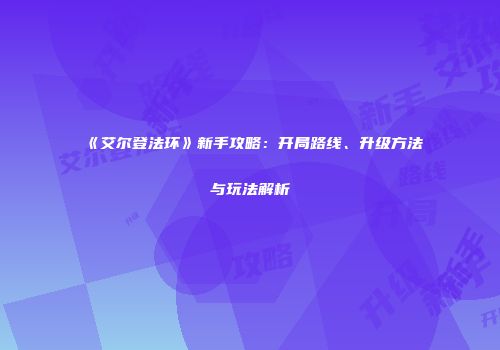 《艾尔登法环》新手攻略：开局路线、升级方法与玩法解析