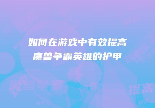如何在游戏中有效提高魔兽争霸英雄的护甲