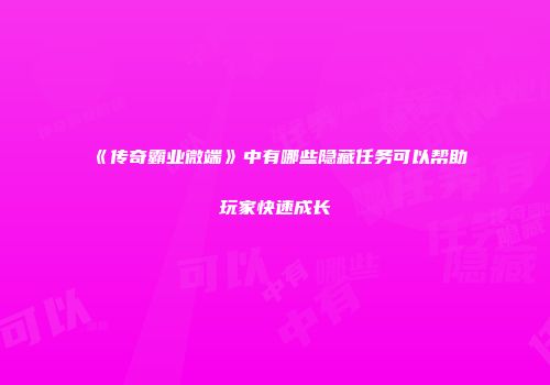 《传奇霸业微端》中有哪些隐藏任务可以帮助玩家快速成长