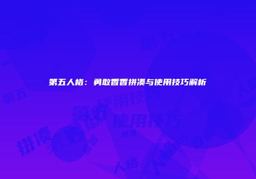 第五人格：勇敢香香拼凑与使用技巧解析