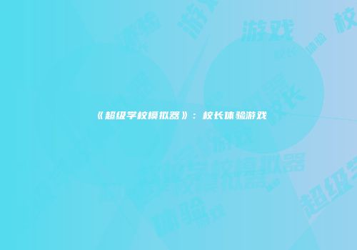 《超级学校模拟器》：校长体验游戏