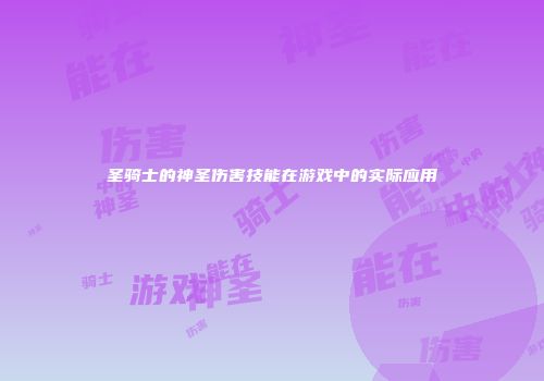 圣骑士的神圣伤害技能在游戏中的实际应用