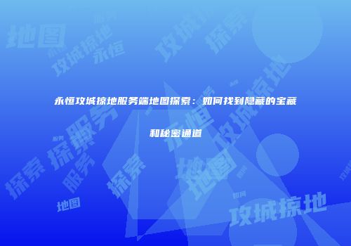 永恒攻城掠地服务端地图探索：如何找到隐藏的宝藏和秘密通道