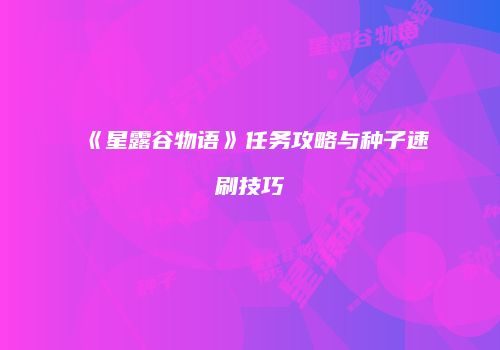 《星露谷物语》任务攻略与种子速刷技巧