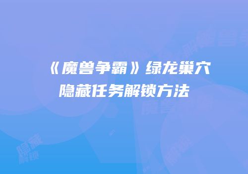 《魔兽争霸》绿龙巢穴隐藏任务解锁方法