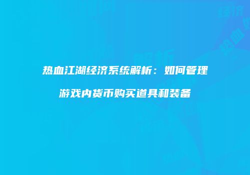 热血江湖经济系统解析：如何管理游戏内货币购买道具和装备