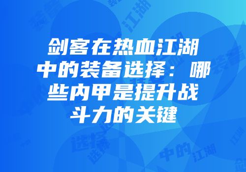 剑客在热血江湖中的装备选择：哪些内甲是提升战斗力的关键