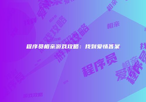 程序员相亲游戏攻略：找到爱情答案