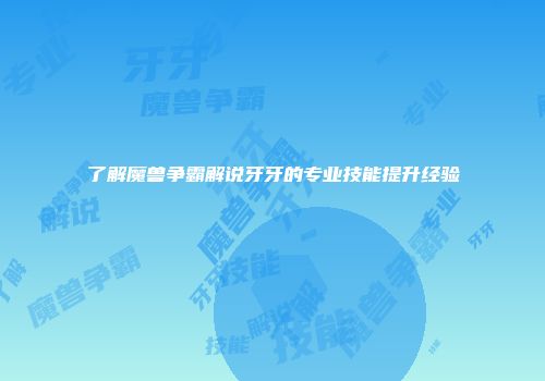 了解魔兽争霸解说牙牙的专业技能提升经验