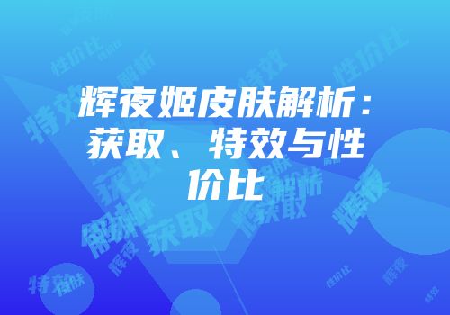 辉夜姬皮肤解析：获取、特效与性价比
