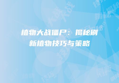 植物大战僵尸：揭秘刷新植物技巧与策略
