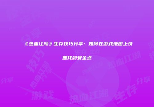 《热血江湖》生存技巧分享：如何在游戏地图上快速找到安全点