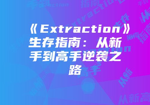 《Extraction》生存指南：从新手到高手逆袭之路