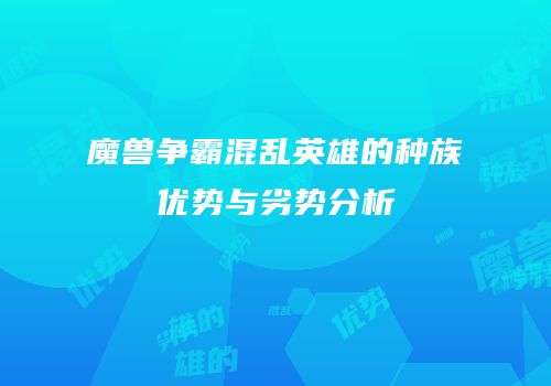 魔兽争霸混乱英雄的种族优势与劣势分析