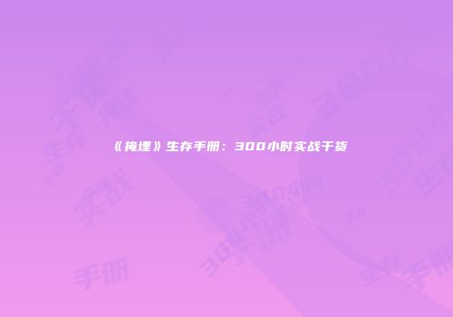 《掩埋》生存手册：300小时实战干货