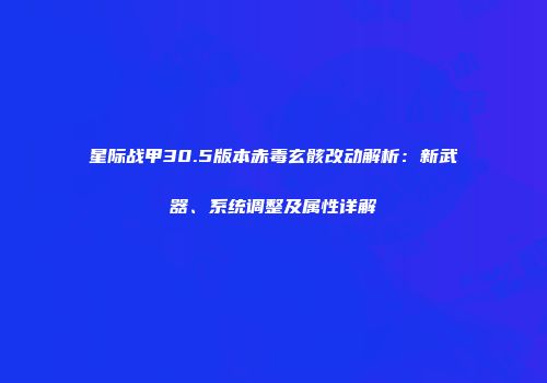 星际战甲30.5版本赤毒玄骸改动解析：新武器、系统调整及属性详解