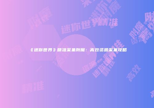《迷你世界》精准采集附魔：高效资源采集攻略