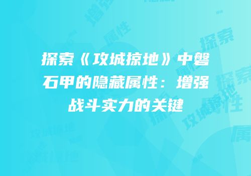 探索《攻城掠地》中磐石甲的隐藏属性：增强战斗实力的关键