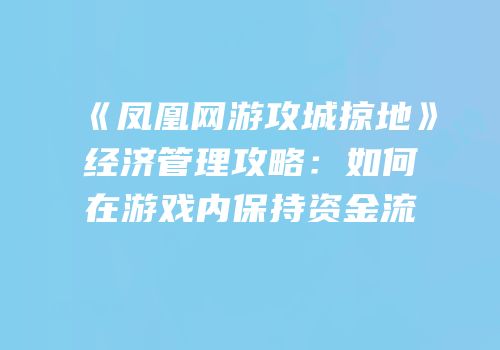 《凤凰网游攻城掠地》经济管理攻略：如何在游戏内保持资金流