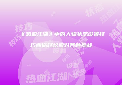 《热血江湖》中的人物状态设置技巧助你轻松应对各种挑战