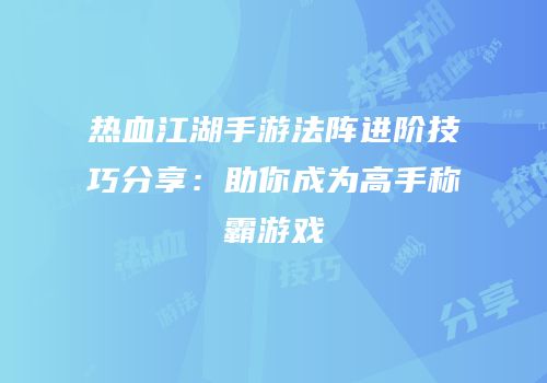 热血江湖手游法阵进阶技巧分享：助你成为高手称霸游戏