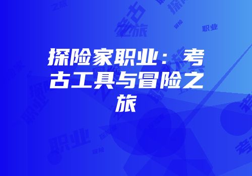 探险家职业：考古工具与冒险之旅