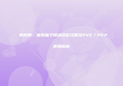 阴阳师：座敷童子御魂搭配攻略及PVE／PVP使用解析