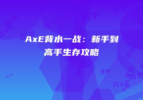 AxE背水一战：新手到高手生存攻略
