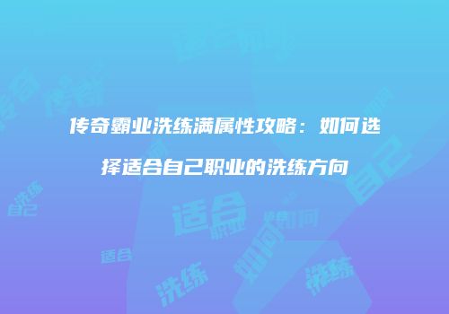 传奇霸业洗练满属性攻略:如何选择适合自己职业的洗练方向